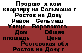 Продаю 3х ком. квартиру на Сельмаше г. Ростов-на-Дону › Район ­ Сельмаш › Улица ­ Воровского › Дом ­ 44 › Общая площадь ­ 46 › Цена ­ 2 290 000 - Ростовская обл., Ростов-на-Дону г. Недвижимость » Квартиры продажа   